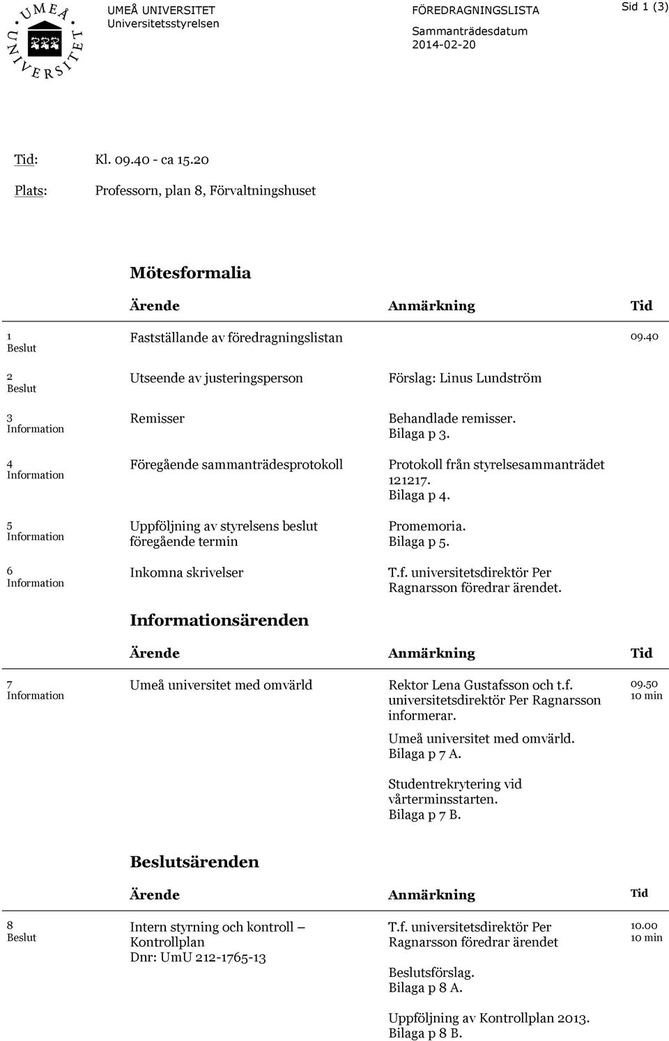 40 2 Beslut 3 Information 4 Information 5 Information 6 Information Utseende av justeringsperson Remisser Föregående sammanträdesprotokoll Uppföljning av styrelsens beslut föregående termin Inkomna