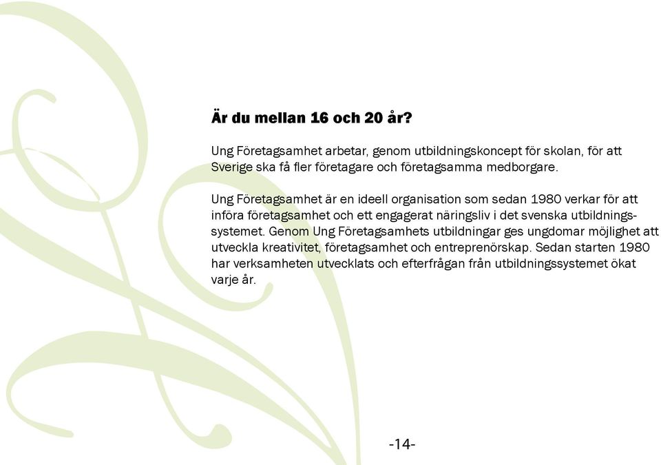 Ung Företagsamhet är en ideell organisation som sedan 1980 verkar för att införa företagsamhet och ett engagerat näringsliv i det