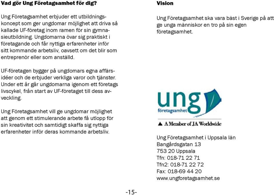 Vision Ung Företagsamhet ska vara bäst i Sverige på att ge unga människor en tro på sin egen företagsamhet.