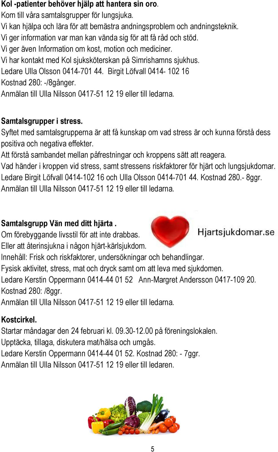 Ledare Ulla Olsson 0414-701 44. Birgit Löfvall 0414-102 16 Kostnad 280: -/8gånger. Anmälan till Ulla Nilsson 0417-51 12 19 eller till ledarna. Samtalsgrupper i stress.