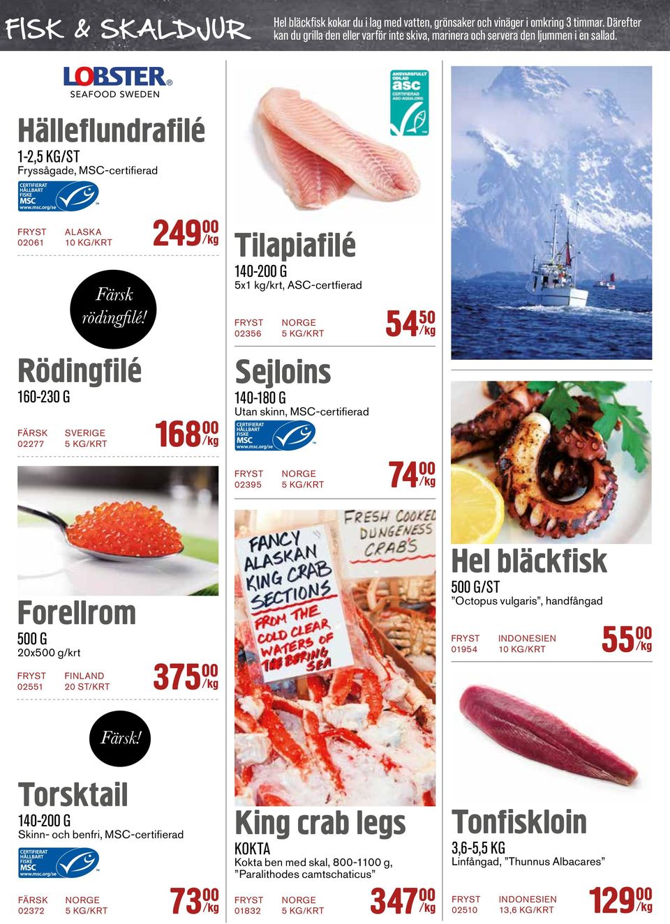 ljummen i en sallad. FISK C HARKSKALDJUR Hälleflundrafilé 1-2,5 KG/ST Fryssågade, MSC-certifierad 249 ALASKA 02061 10 KG/KRT 168 02277 5 KG/KRT Färsk rödingfilé!