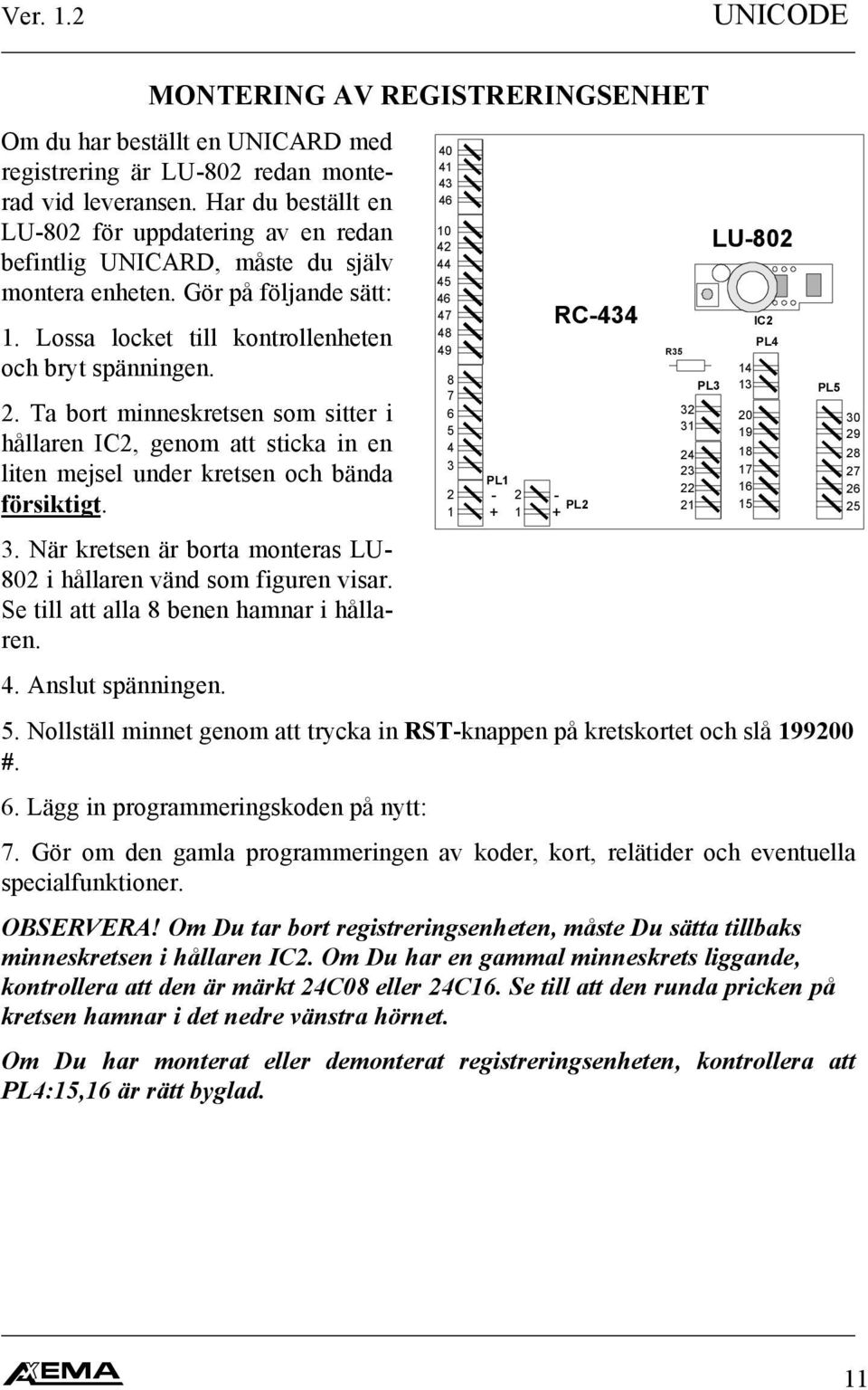 Ta bort minneskretsen som sitter i hållaren IC2, genom att sticka in en liten mejsel under kretsen och bända försiktigt. 3. När kretsen är borta monteras LU- 802 i hållaren vänd som figuren visar.