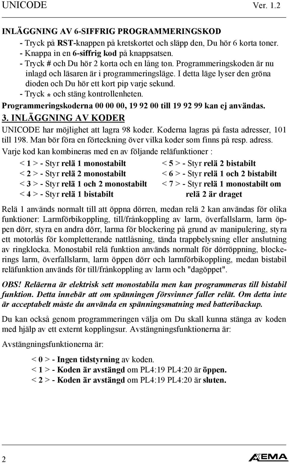 - Tryck * och stäng kontrollenheten. Programmeringskoderna 00 00 00, 19 92 00 till 19 92 99 kan ej användas. 3. INLÄGGNING AV KODER UNICODE har möjlighet att lagra 98 koder.