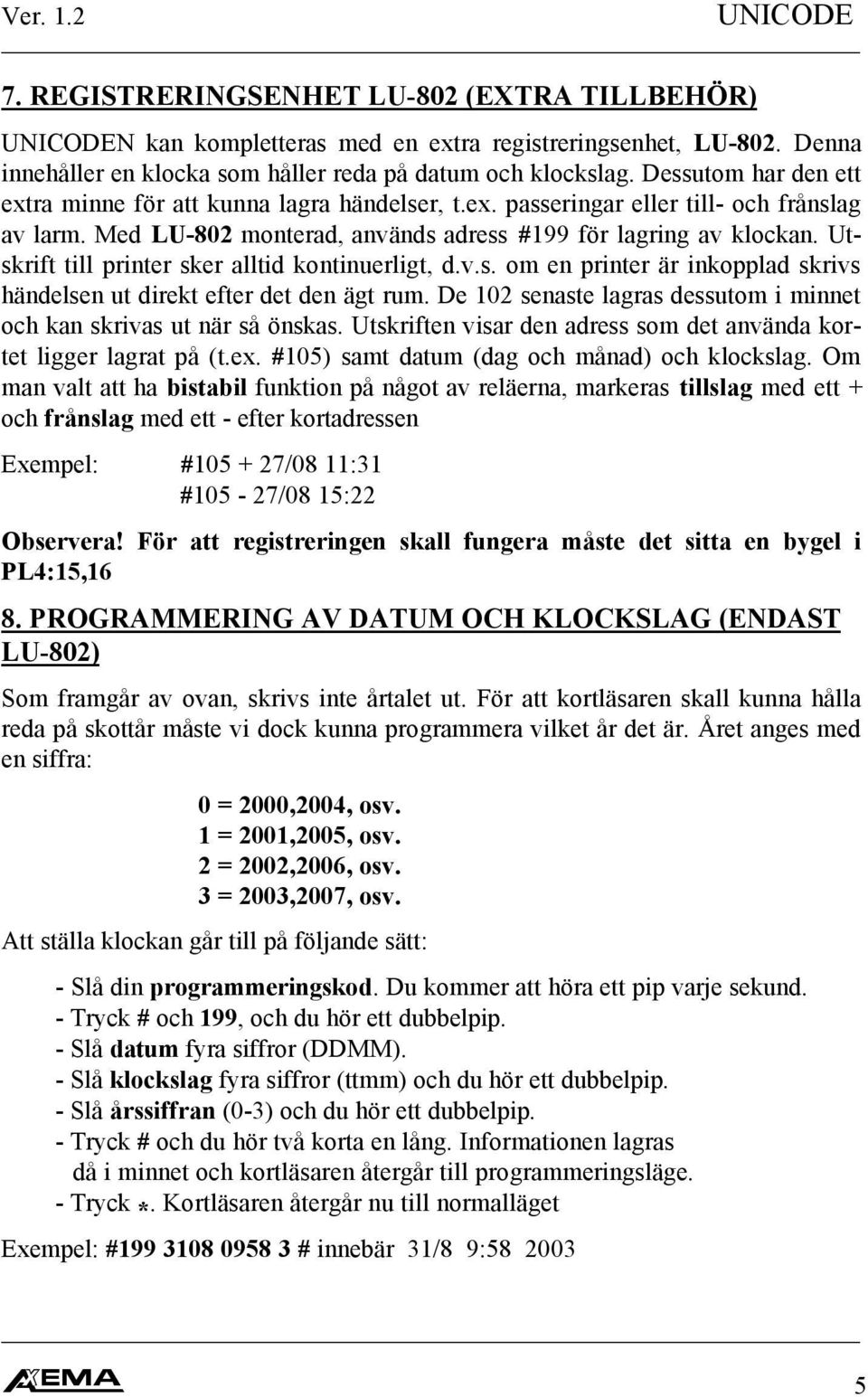 Utskrift till printer sker alltid kontinuerligt, d.v.s. om en printer är inkopplad skrivs händelsen ut direkt efter det den ägt rum.