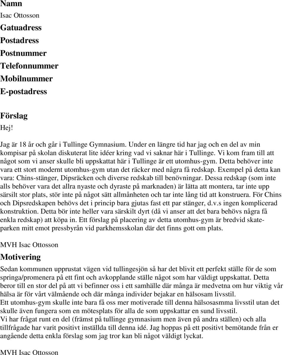 Vi kom fram till att något som vi anser skulle bli uppskattat här i Tullinge är ett utomhus-gym. Detta behöver inte vara ett stort modernt utomhus-gym utan det räcker med några få redskap.