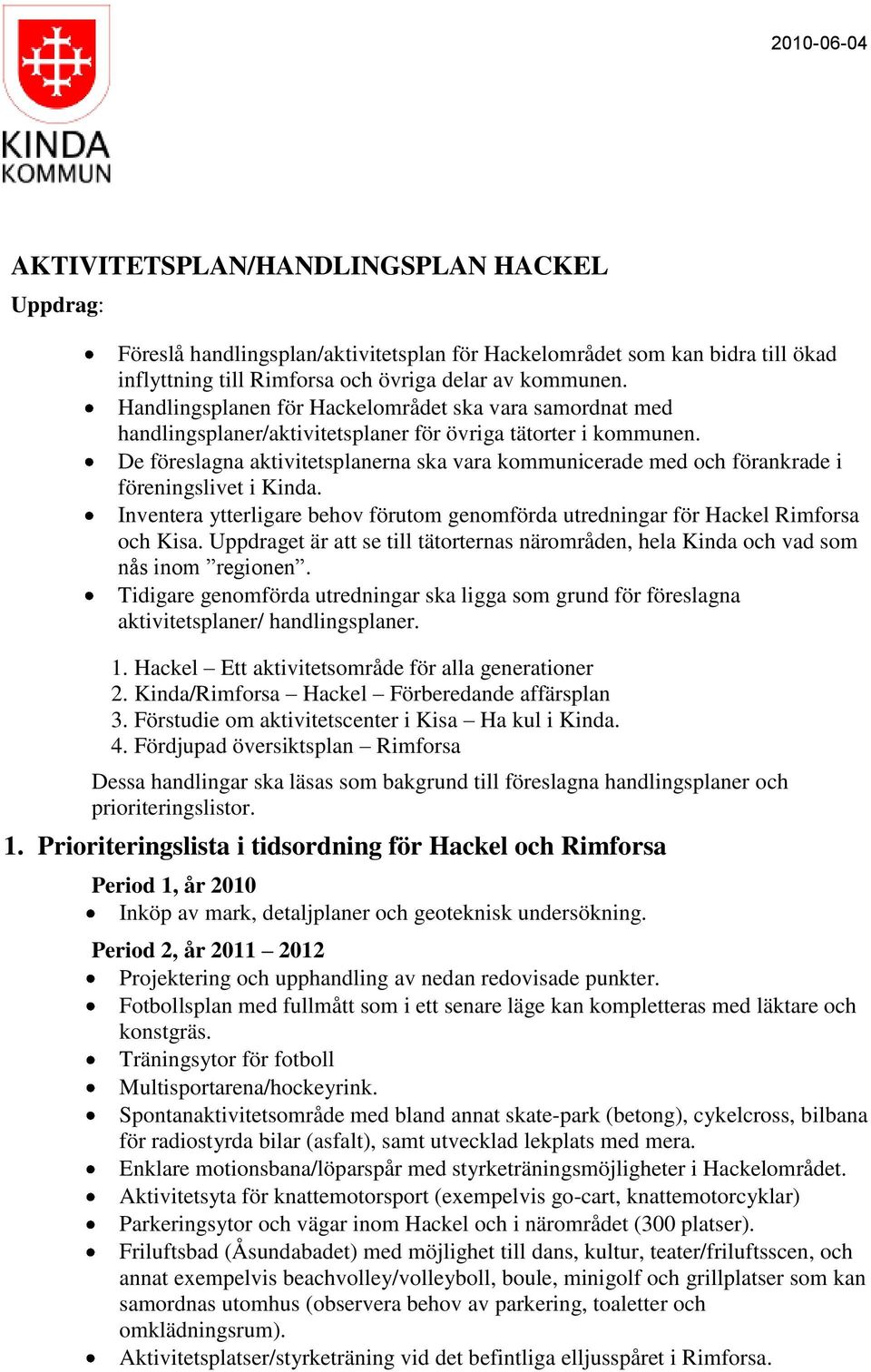 De föreslagna aktivitetsplanerna ska vara kommunicerade med och förankrade i föreningslivet i Kinda. Inventera ytterligare behov förutom genomförda utredningar för Hackel Rimforsa och Kisa.
