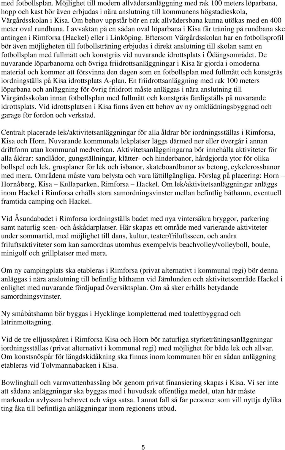 I avvaktan på en sådan oval löparbana i Kisa får träning på rundbana ske antingen i Rimforsa (Hackel) eller i Linköping.