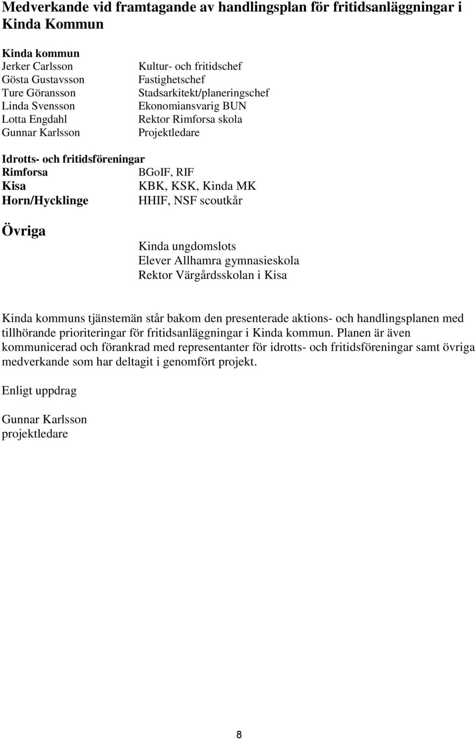 Horn/Hycklinge HHIF, NSF scoutkår Övriga Kinda ungdomslots Elever Allhamra gymnasieskola Rektor Värgårdsskolan i Kisa Kinda kommuns tjänstemän står bakom den presenterade aktions- och handlingsplanen
