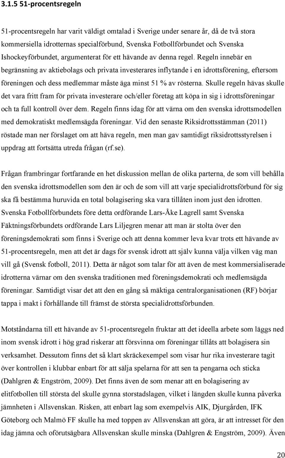 Regeln innebär en begränsning av aktiebolags och privata investerares inflytande i en idrottsförening, eftersom föreningen och dess medlemmar måste äga minst 51 % av rösterna.