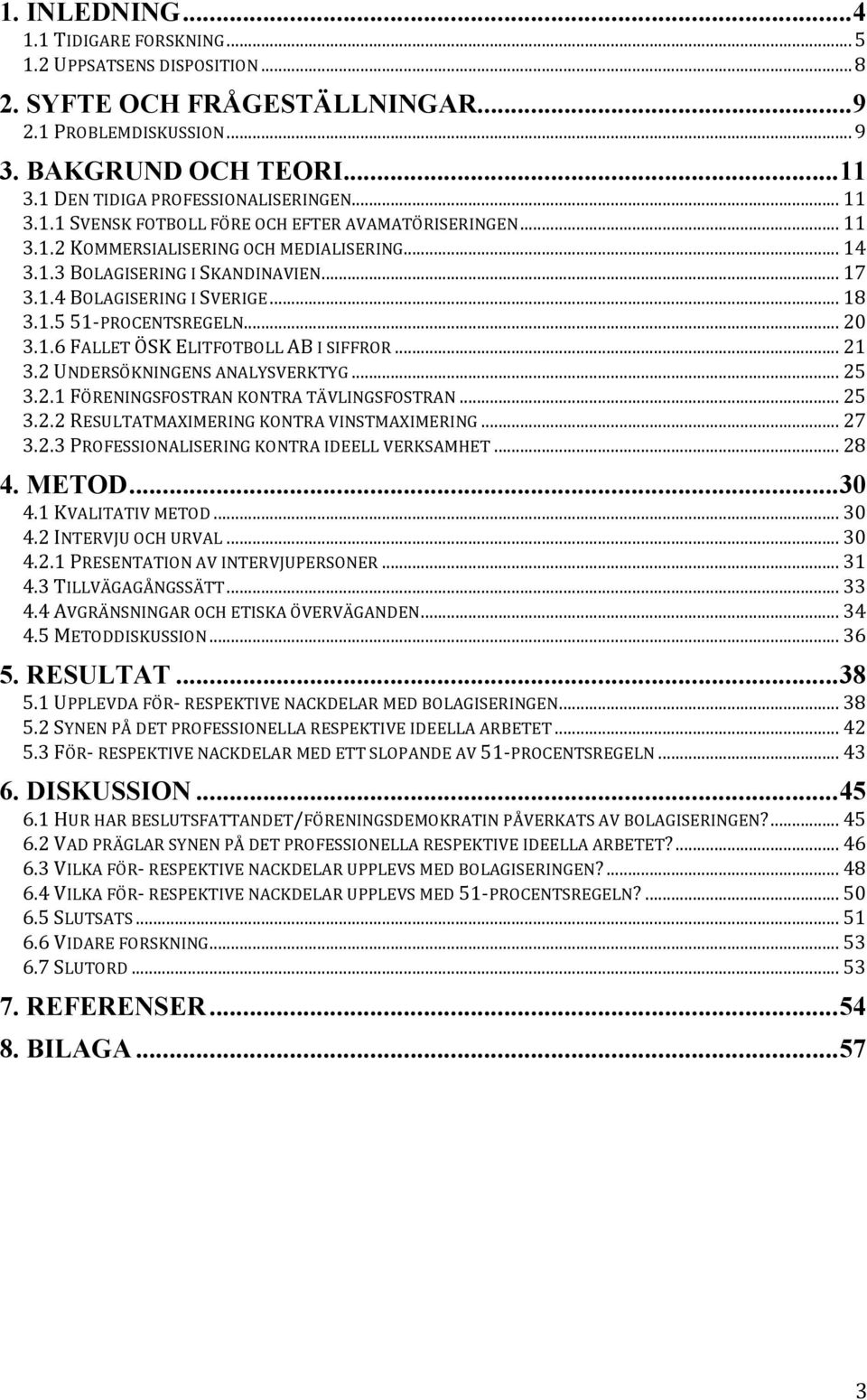 .. 18 3.1.5 51- PROCENTSREGELN... 20 3.1.6 FALLET ÖSK ELITFOTBOLL AB I SIFFROR... 21 3.2 UNDERSÖKNINGENS ANALYSVERKTYG... 25 3.2.1 FÖRENINGSFOSTRAN KONTRA TÄVLINGSFOSTRAN... 25 3.2.2 RESULTATMAXIMERING KONTRA VINSTMAXIMERING.