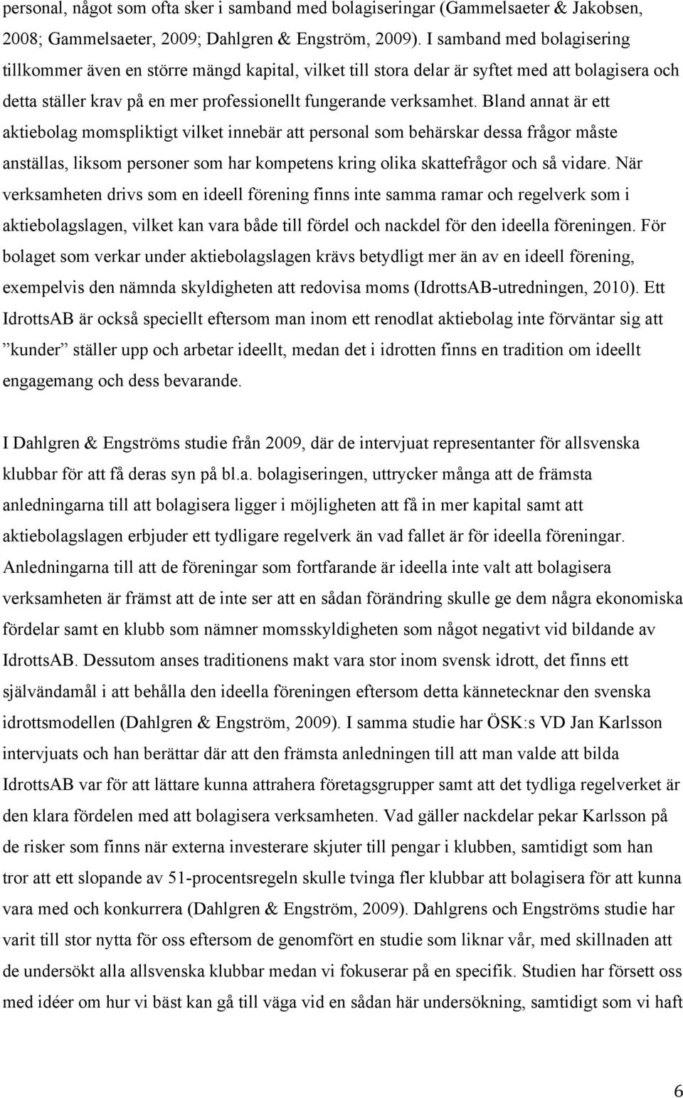 Bland annat är ett aktiebolag momspliktigt vilket innebär att personal som behärskar dessa frågor måste anställas, liksom personer som har kompetens kring olika skattefrågor och så vidare.