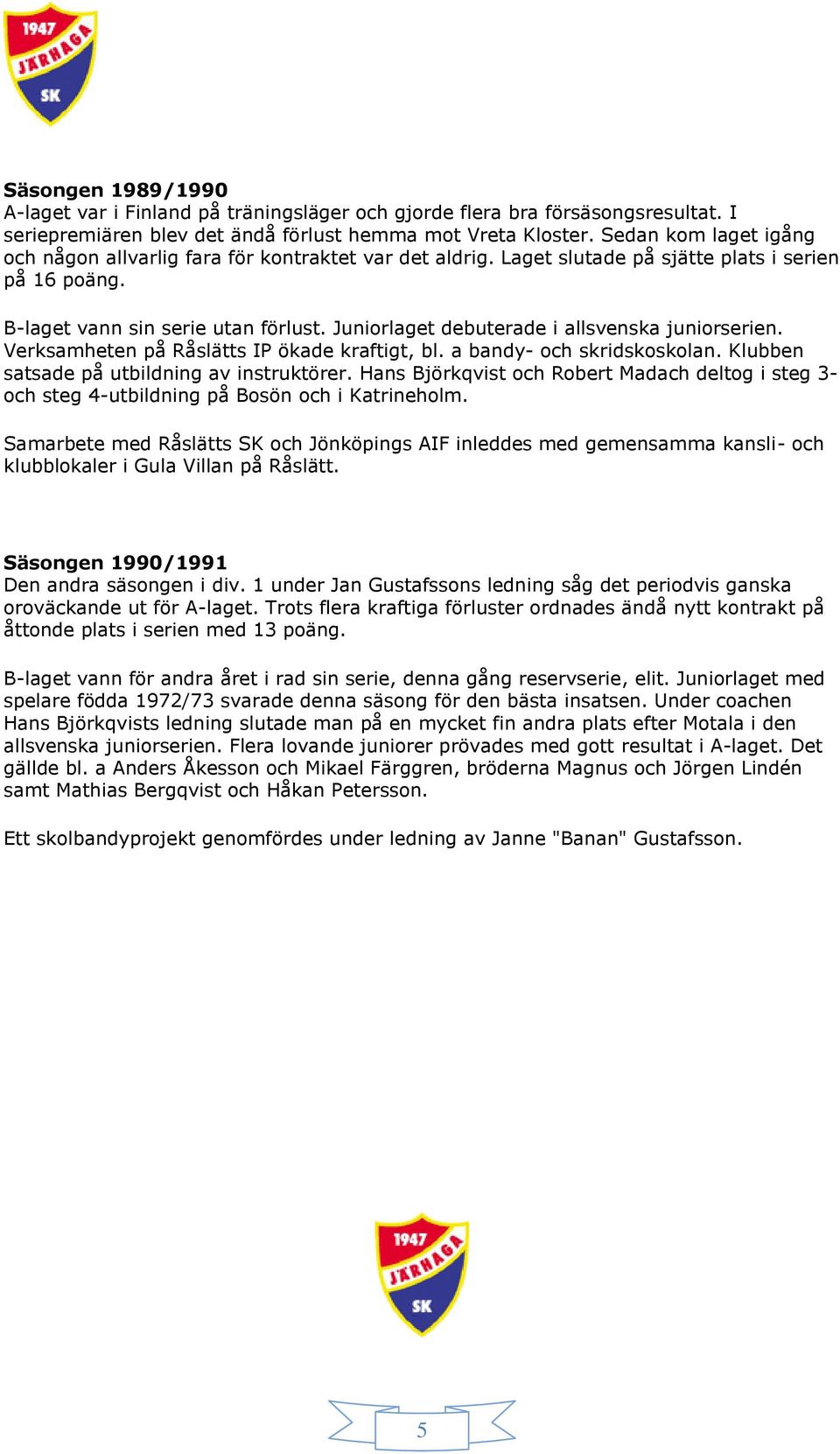 Juniorlaget debuterade i allsvenska juniorserien. Verksamheten på Råslätts IP ökade kraftigt, bl. a bandy- och skridskoskolan. Klubben satsade på utbildning av instruktörer.