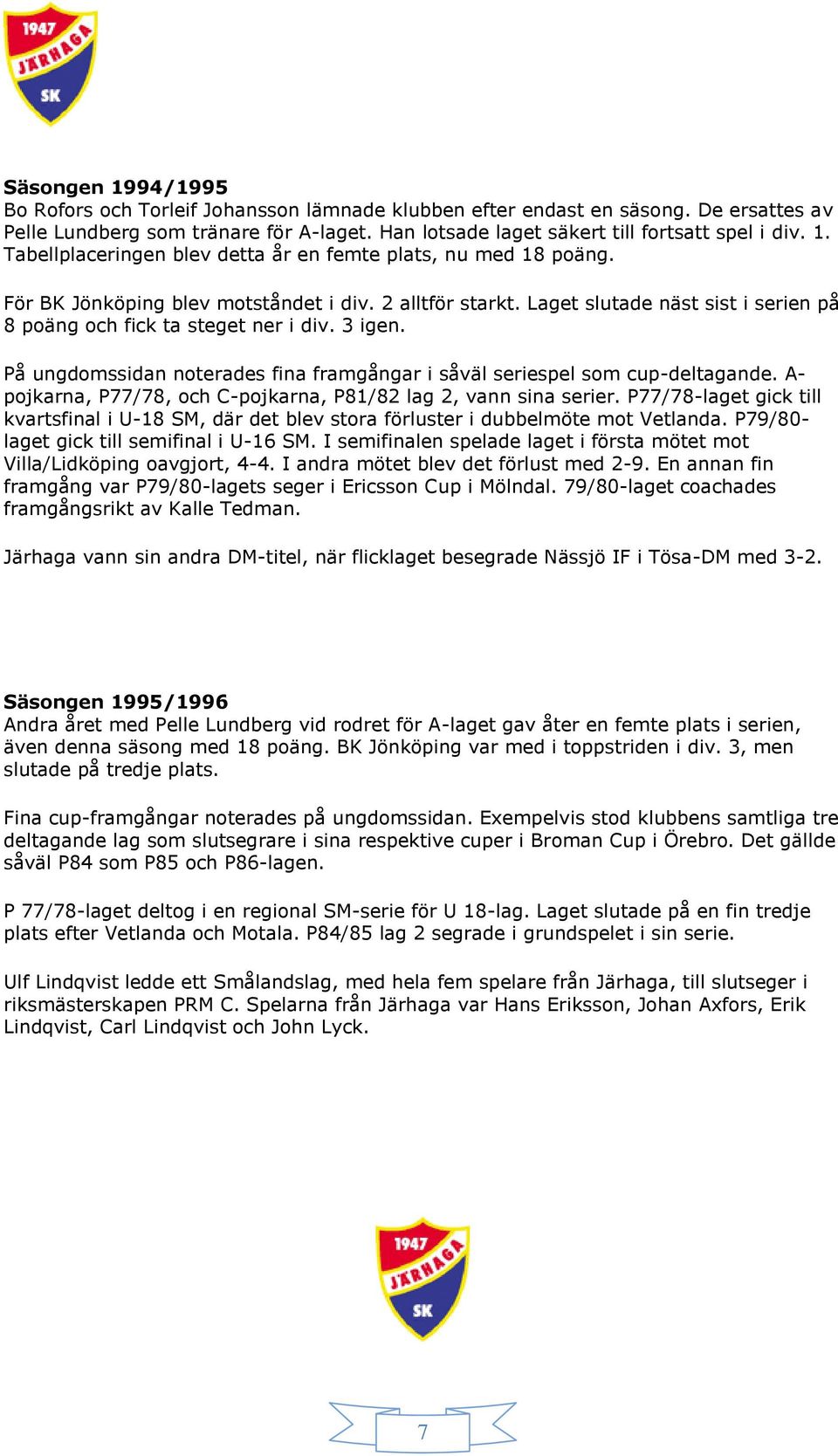 På ungdomssidan noterades fina framgångar i såväl seriespel som cup-deltagande. A- pojkarna, P77/78, och C-pojkarna, P81/82 lag 2, vann sina serier.