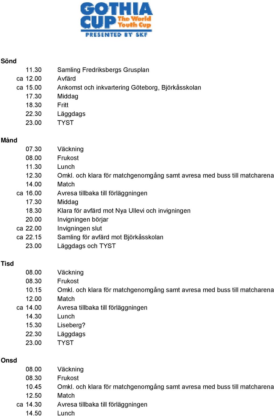 30 Klara för avfärd mot Nya Ullevi och invigningen 20.00 Invigningen börjar ca 22.00 Invigningen slut ca 22.15 Samling för avfärd mot Björkåsskolan 23.00 Läggdags och TYST Tisd 08.00 Väckning 08.