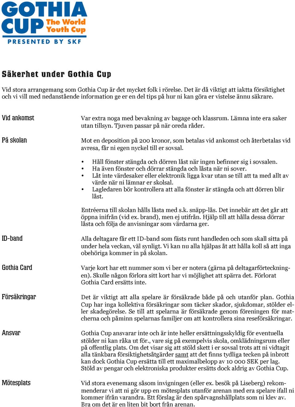 Vid ankomst På skolan Var extra noga med bevakning av bagage och klassrum. Lämna inte era saker utan tillsyn. Tjuven passar på när oreda råder.