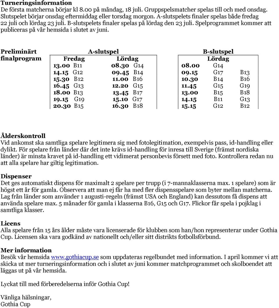 Preliminärt finalprogram A-slutspel B-slutspel Fredag Lördag Lördag 13.00 B11 08.30 G14 08.00 G14 14.15 G12 09.45 B14 09.15 G17 B13 15.30 B12 11.00 B16 10.30 B14 B16 16.45 G13 12.20 G15 11.