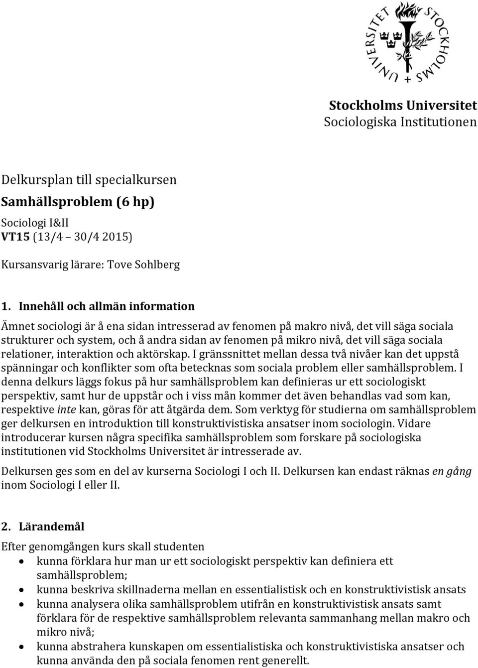 säga sociala relationer, interaktion och aktörskap. I gränssnittet mellan dessa två nivåer kan det uppstå spänningar och konflikter som ofta betecknas som sociala problem eller samhällsproblem.