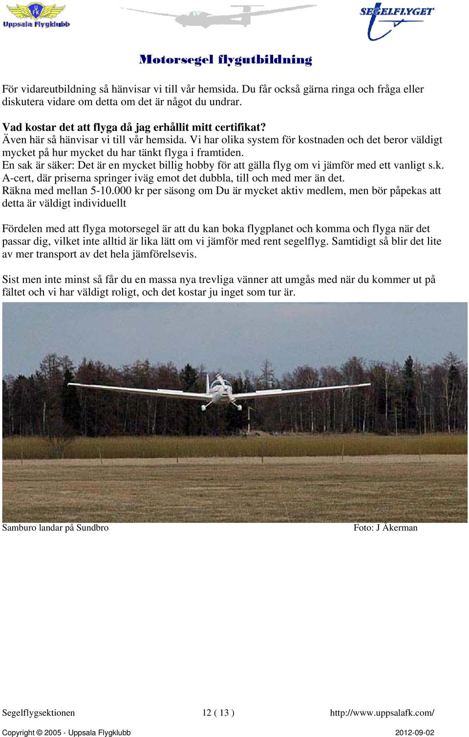 Vi har olika system för kostnaden och det beror väldigt mycket på hur mycket du har tänkt flyga i framtiden.