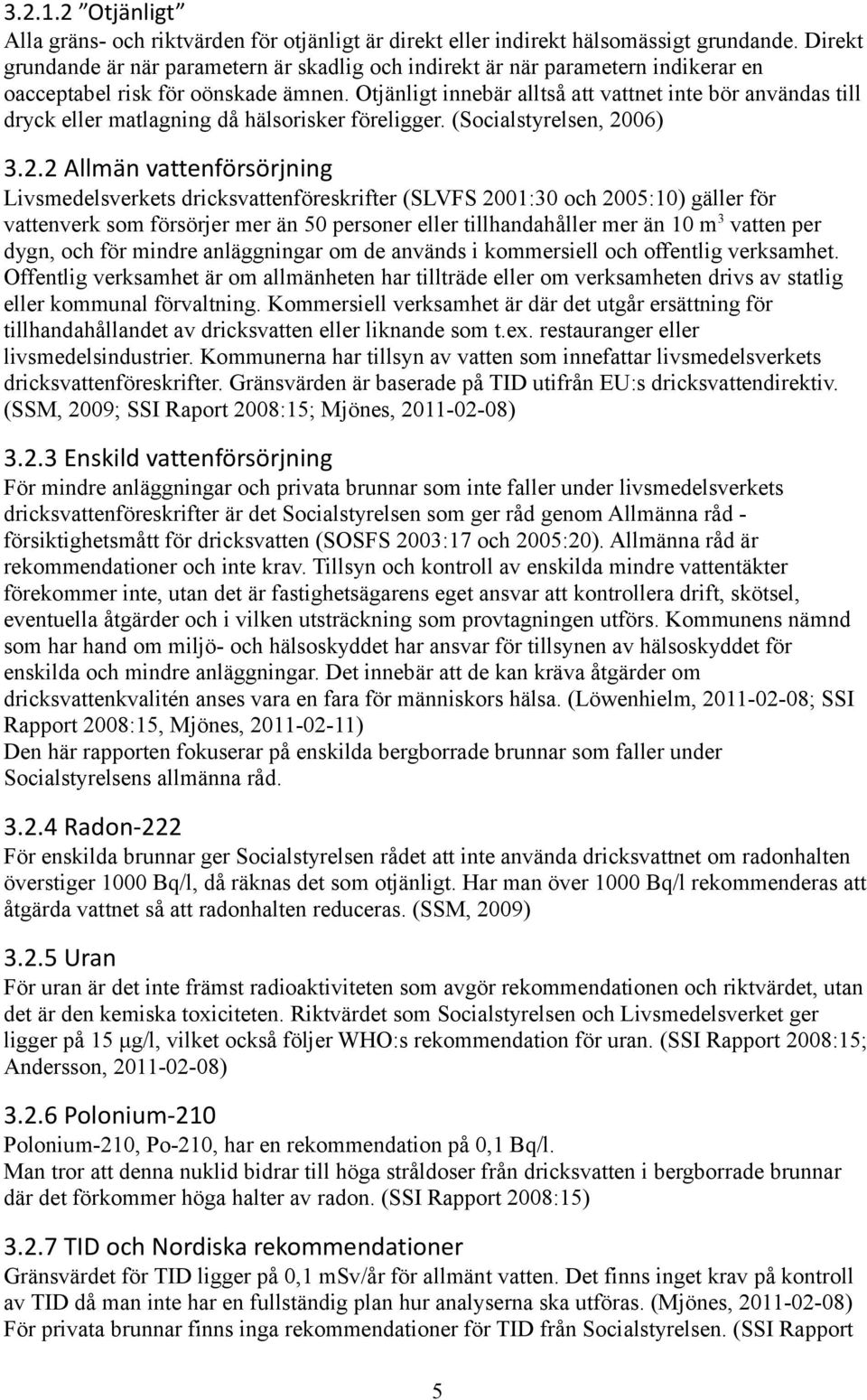 Otjänligt innebär alltså att vattnet inte bör användas till dryck eller matlagning hälsorisker föreligger. (Socialstyrelsen, 20