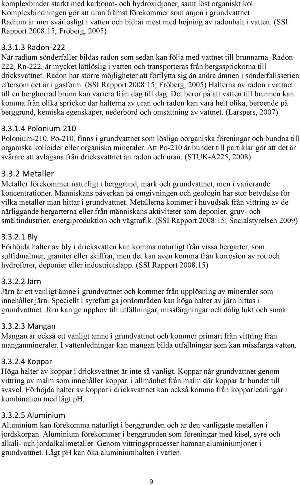 ; Fröberg, 2005) 3.3.1.3 Radon-222 När radium sönderfaller bildas radon som sedan kan följa med vattnet till brunnarna.