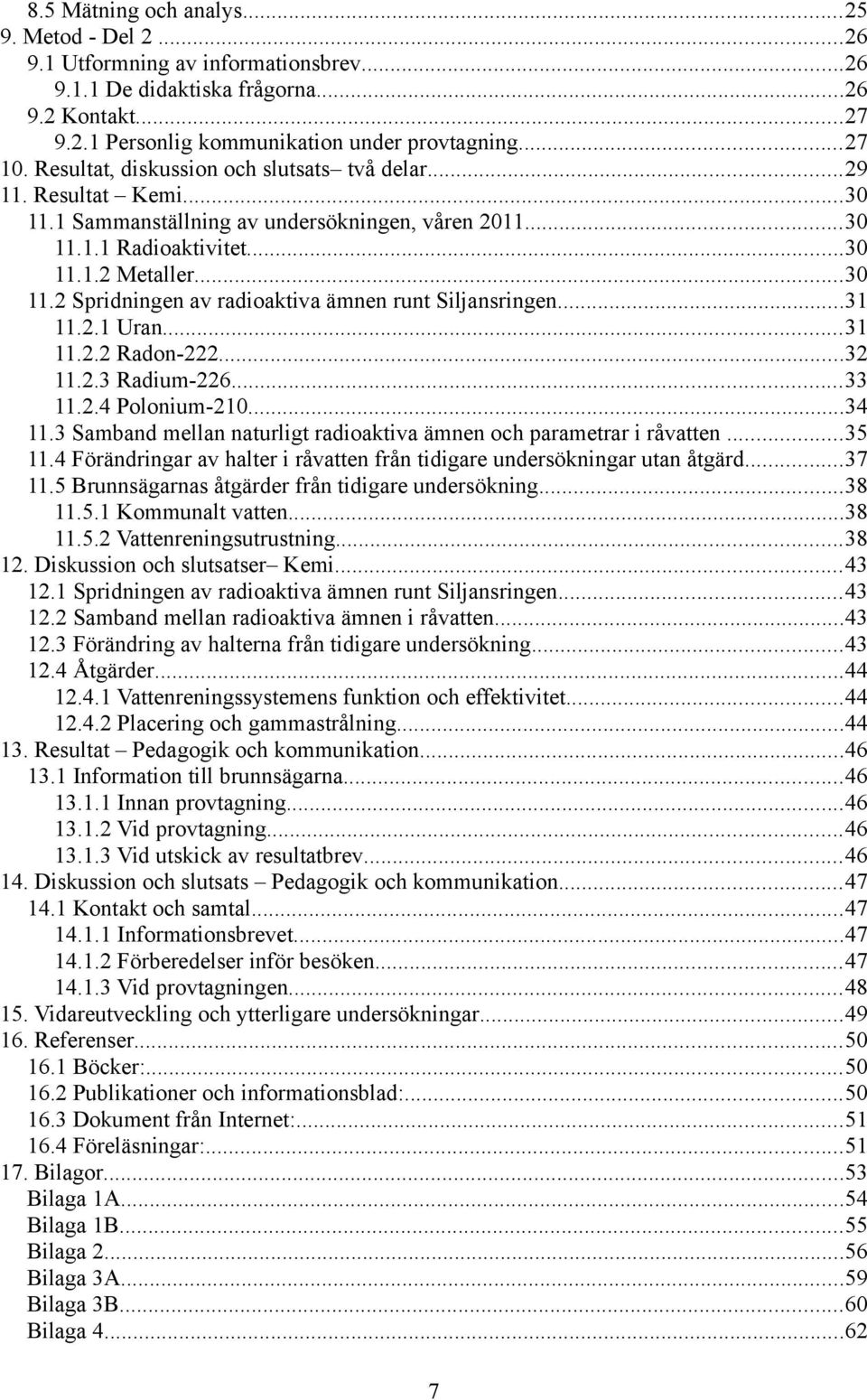 ..31 11.2.1 Uran...31 11.2.2 Radon-222...32 11.2.3 Radium-226...33 11.2.4 Polonium-210...34 11.3 Samband mellan naturligt radioaktiva ämnen och parametrar i råvatten...35 11.