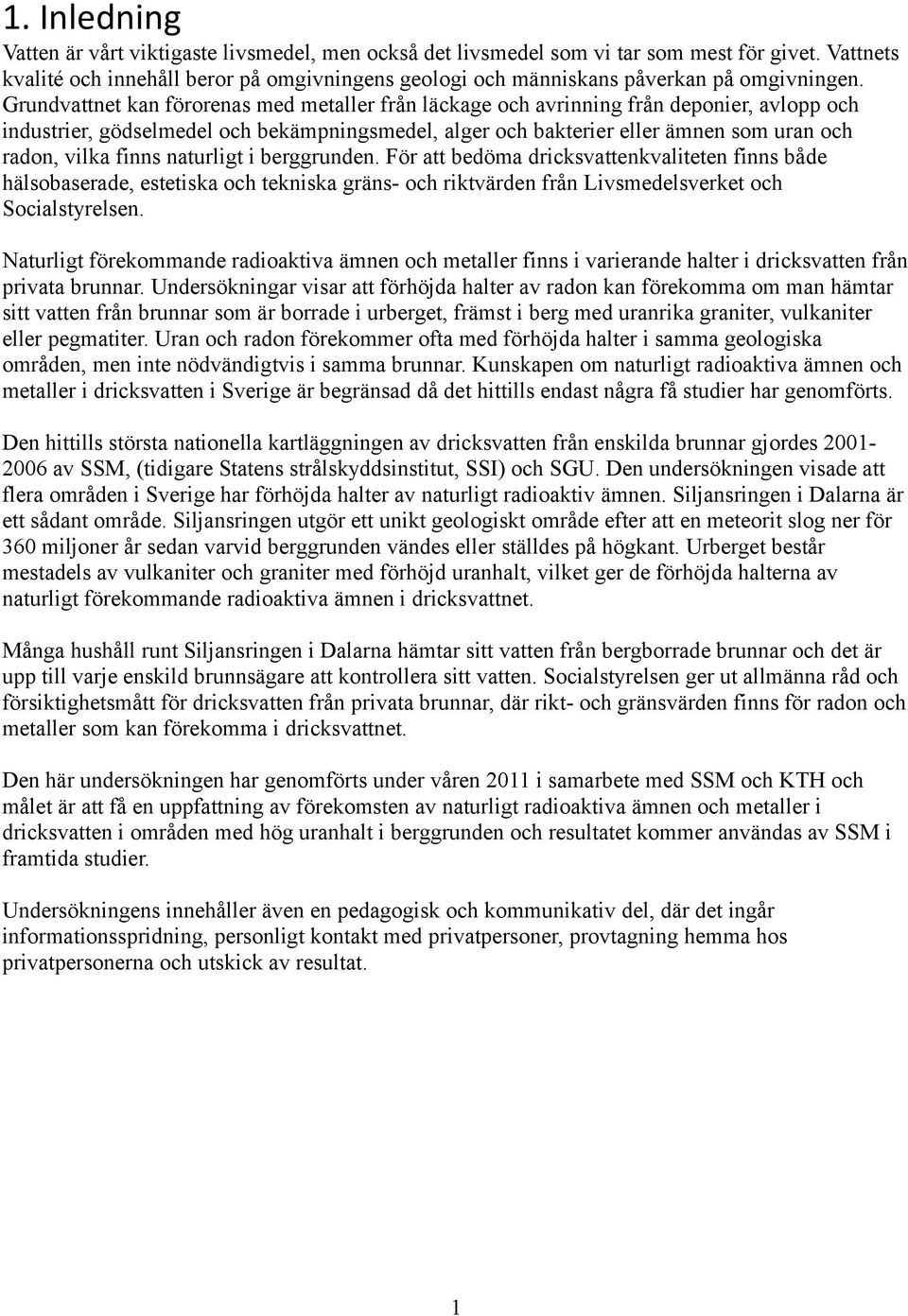 Grundvattnet kan förorenas med metaller från läckage och avrinning från deponier, avlopp och industrier, gödselmedel och bekämpningsmedel, alger och bakterier eller ämnen som uran och radon, vilka