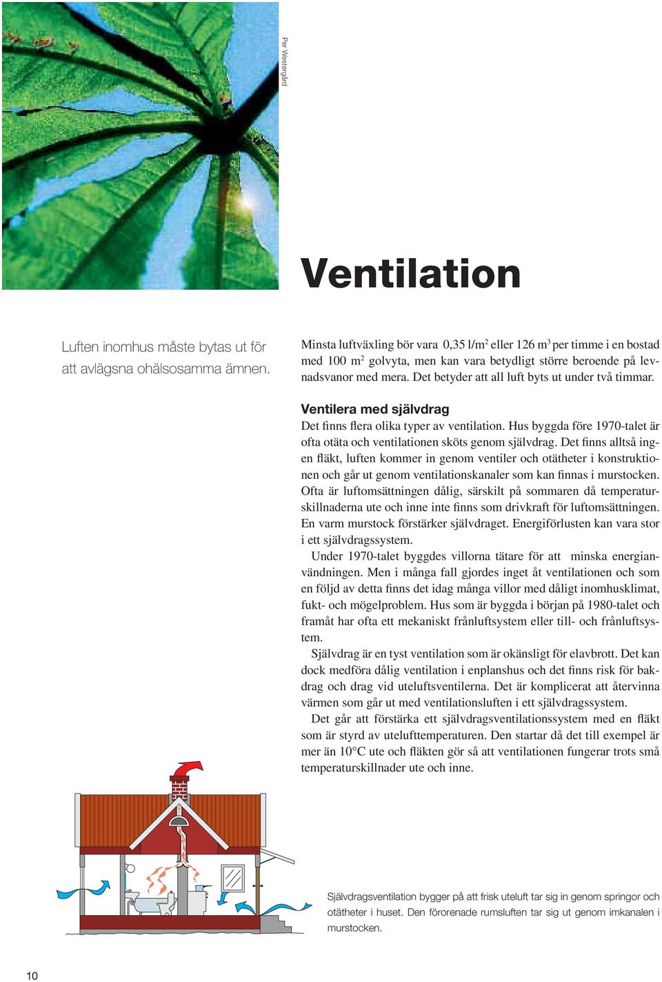 Det betyder att all luft byts ut under två timmar. Ventilera med självdrag Det finns flera olika typer av ventilation. Hus byggda före 1970-talet är ofta otäta och ventilationen sköts genom självdrag.