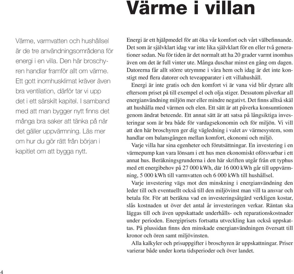 Läs mer om hur du gör rätt från början i kapitlet om att bygga nytt. Energi är ett hjälpmedel för att öka vår komfort och vårt välbefinnande.