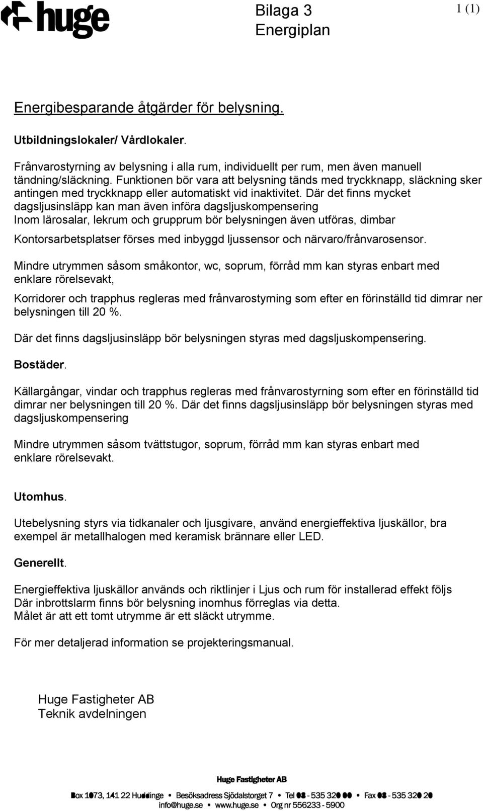 Där det finns mycket dagsljusinsläpp kan man även införa dagsljuskompensering Inom lärosalar, lekrum och grupprum bör belysningen även utföras, dimbar Kontorsarbetsplatser förses med inbyggd