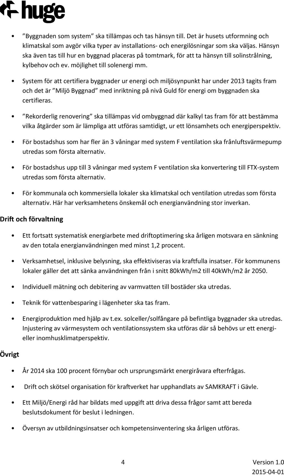 System för att certifiera byggnader ur energi och miljösynpunkt har under 2013 tagits fram och det är Miljö Byggnad med inriktning på nivå Guld för energi om byggnaden ska certifieras.