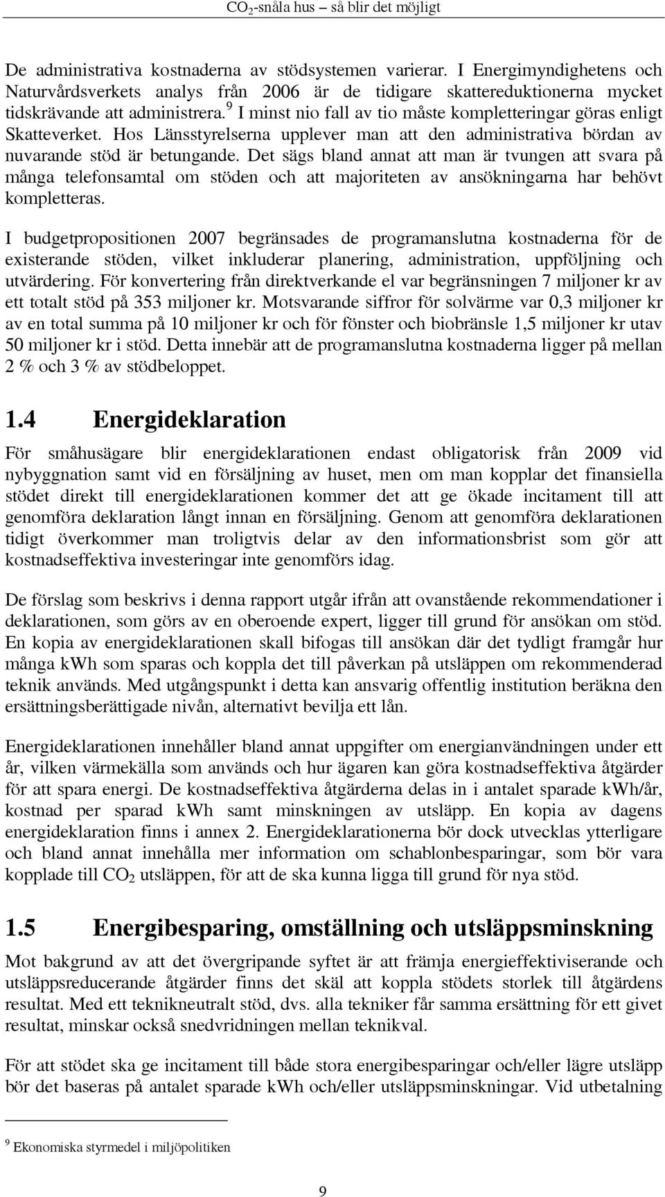 Det sägs bland annat att man är tvungen att svara på många telefonsamtal om stöden och att majoriteten av ansökningarna har behövt kompletteras.