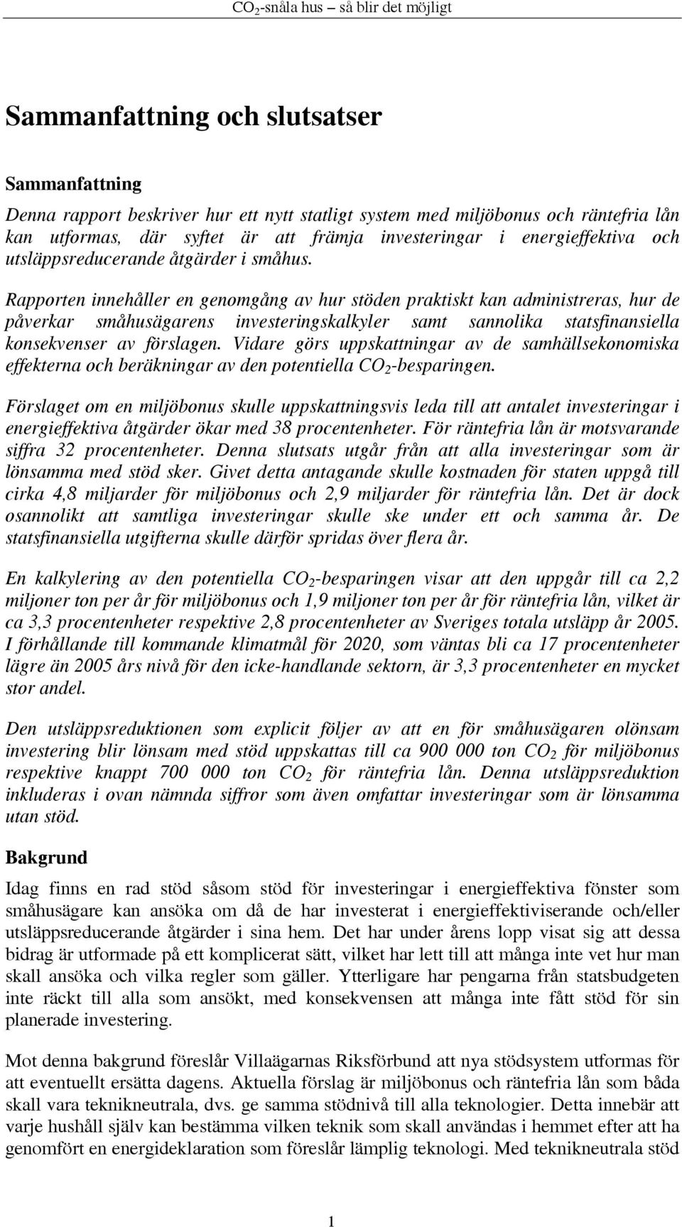 Rapporten innehåller en genomgång av hur stöden praktiskt kan administreras, hur de påverkar småhusägarens investeringskalkyler samt sannolika statsfinansiella konsekvenser av förslagen.