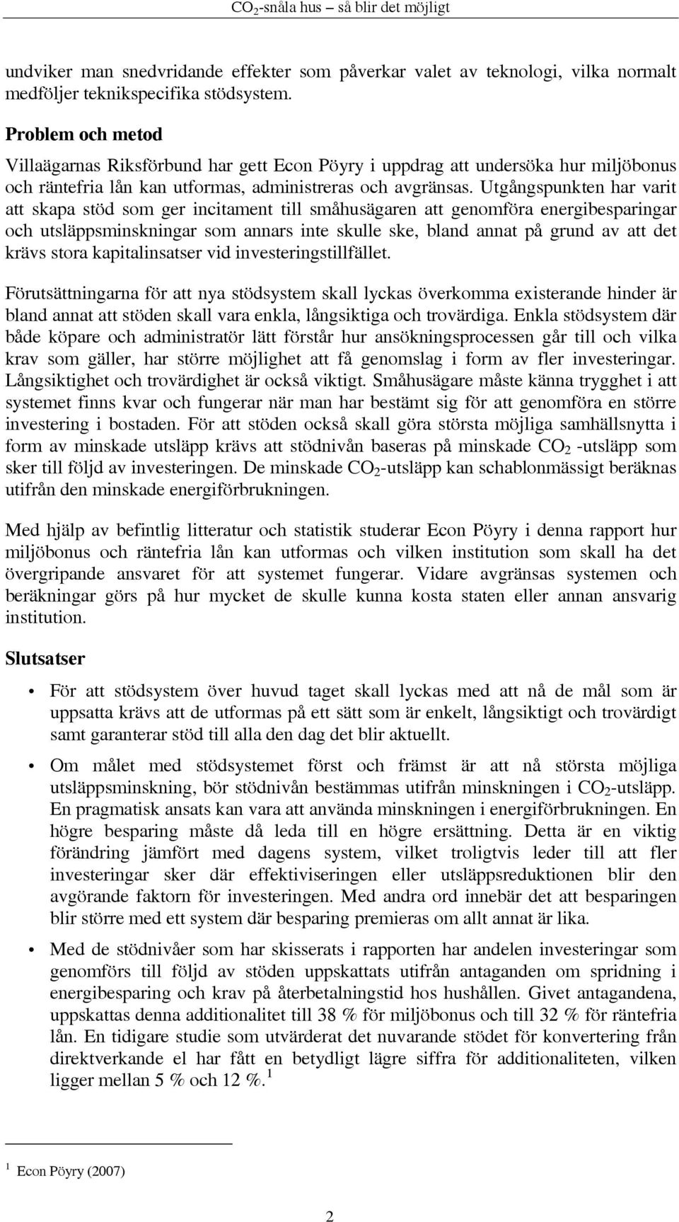 Utgångspunkten har varit att skapa stöd som ger incitament till småhusägaren att genomföra energibesparingar och utsläppsminskningar som annars inte skulle ske, bland annat på grund av att det krävs