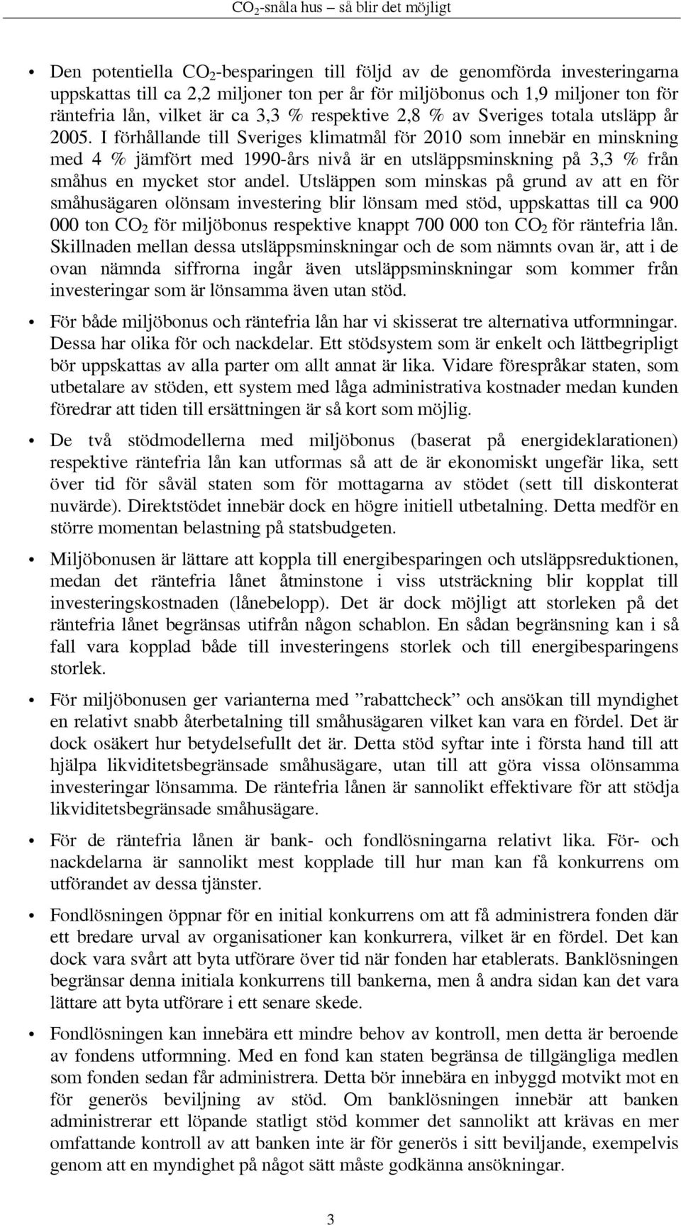 I förhållande till Sveriges klimatmål för 2010 som innebär en minskning med 4 % jämfört med 1990-års nivå är en utsläppsminskning på 3,3 % från småhus en mycket stor andel.