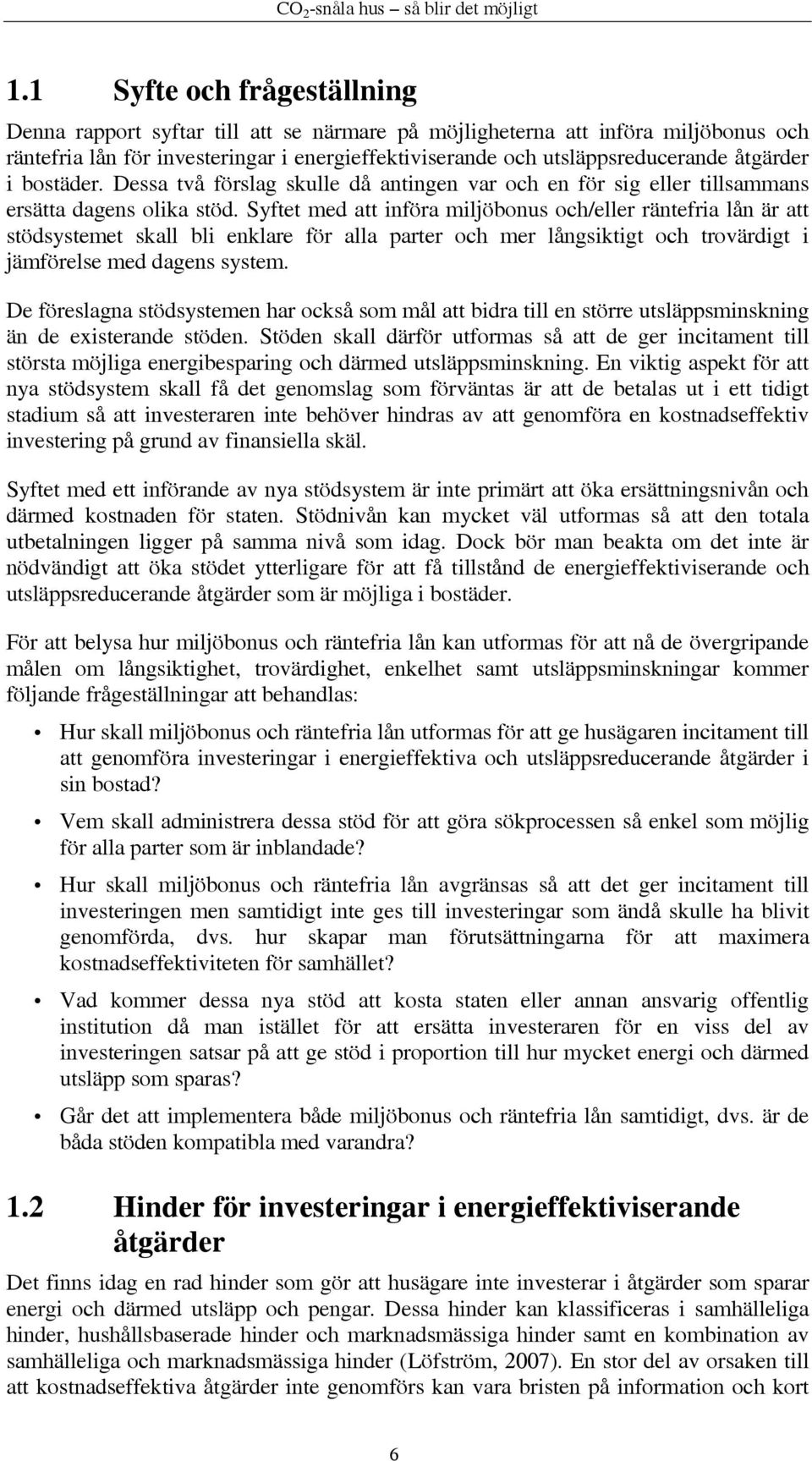 Syftet med att införa miljöbonus och/eller räntefria lån är att stödsystemet skall bli enklare för alla parter och mer långsiktigt och trovärdigt i jämförelse med dagens system.