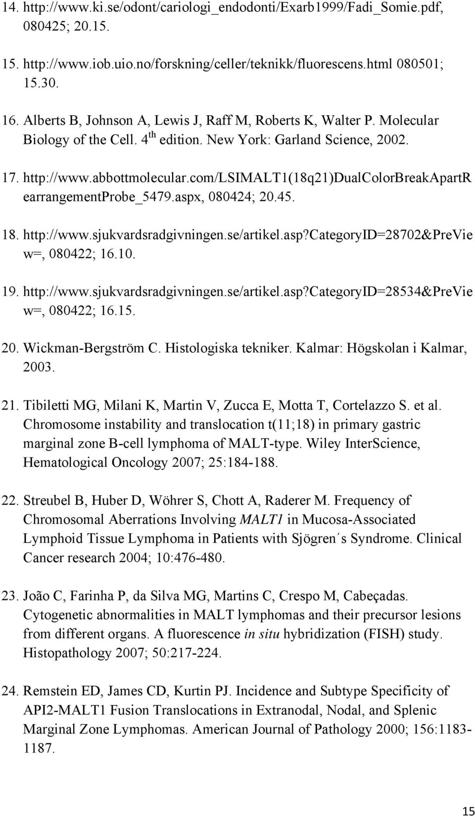 com/lsimalt1(18q21)dualcolorbreakapartr earrangementprobe_5479.aspx, 080424; 20.45. 18. http://www.sjukvardsradgivningen.se/artikel.asp?categoryid=28702&previe w=, 080422; 16.10. 19. http://www.sjukvardsradgivningen.se/artikel.asp?categoryid=28534&previe w=, 080422; 16.