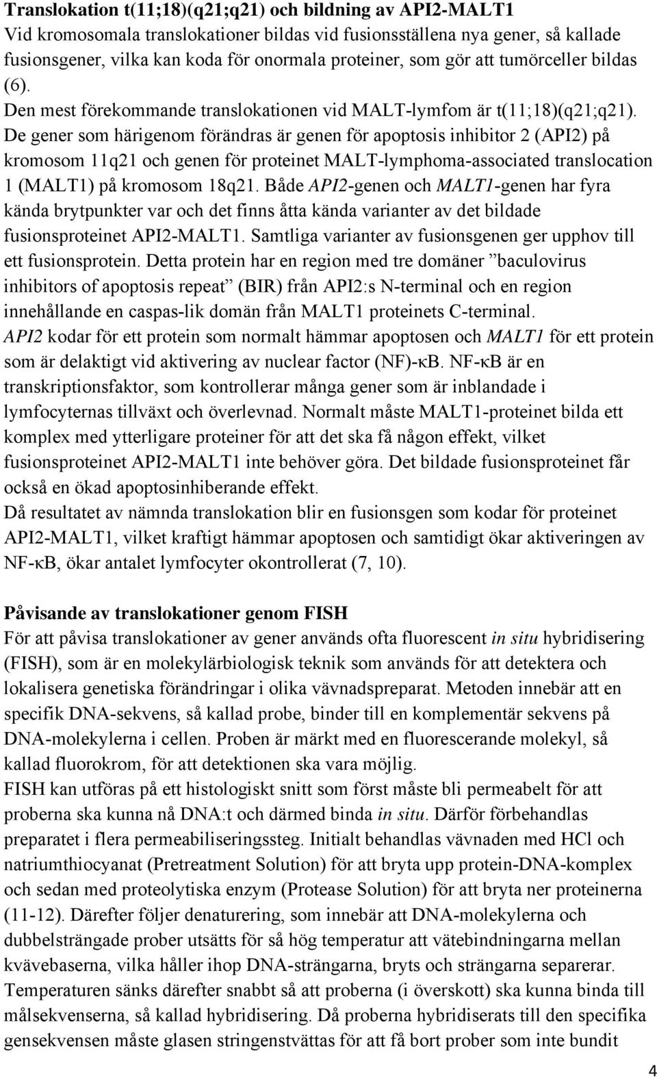 De gener som härigenom förändras är genen för apoptosis inhibitor 2 (API2) på kromosom 11q21 och genen för proteinet MALT-lymphoma-associated translocation 1 (MALT1) på kromosom 18q21.