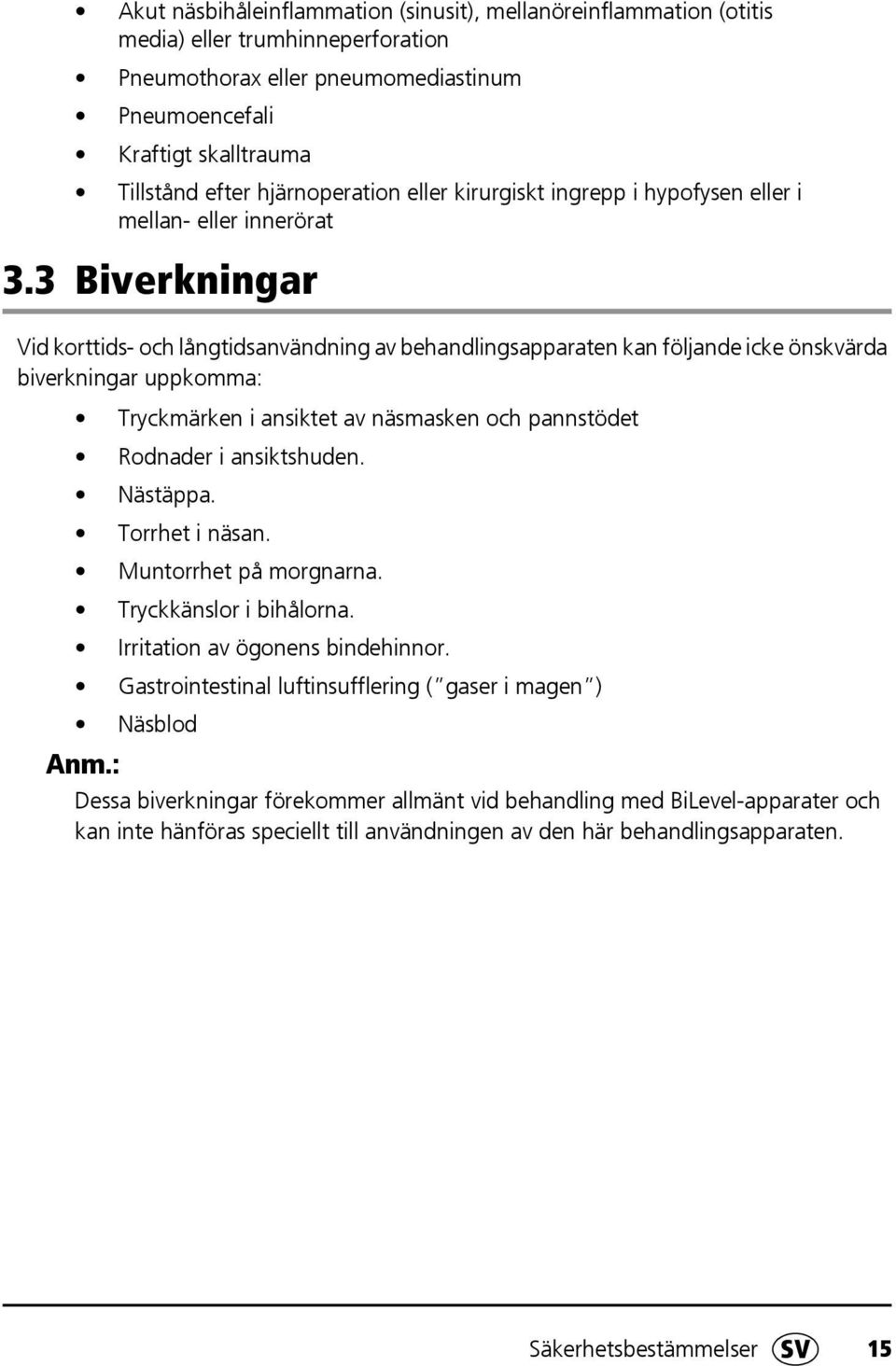 3 Biverkningar Vid korttids- och långtidsanvändning av behandlingsapparaten kan följande icke önskvärda biverkningar uppkomma: Tryckmärken i ansiktet av näsmasken och pannstödet Rodnader i