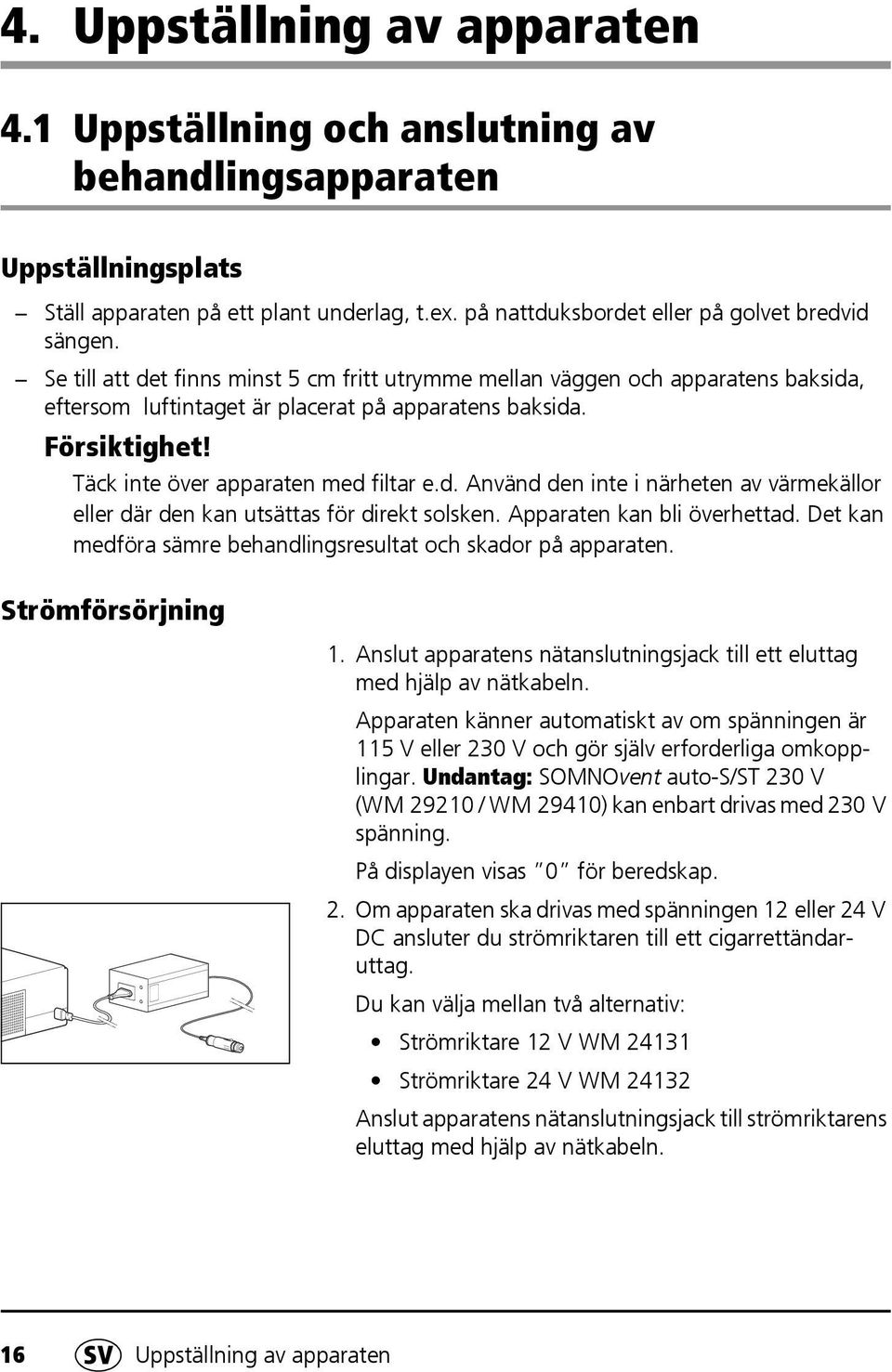 Apparaten kan bli överhettad. Det kan medföra sämre behandlingsresultat och skador på apparaten. Strömförsörjning 1. Anslut apparatens nätanslutningsjack till ett eluttag med hjälp av nätkabeln.