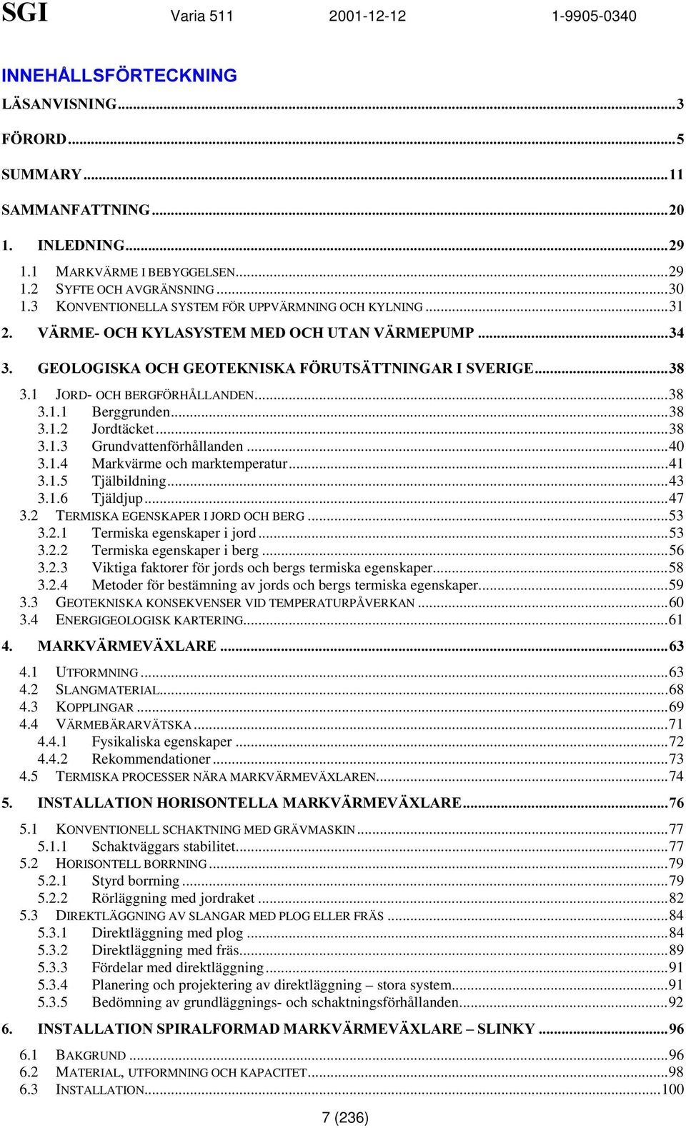 ..40 3.1.4 Markvärme och marktemperatur...41 3.1.5 Tjälbildning...43 3.1.6 Tjäldjup...47 3.2 TERMISKA EGENSKAPER I JORD OCH BERG...53 3.2.1 Termiska egenskaper i jord...53 3.2.2 Termiska egenskaper i berg.