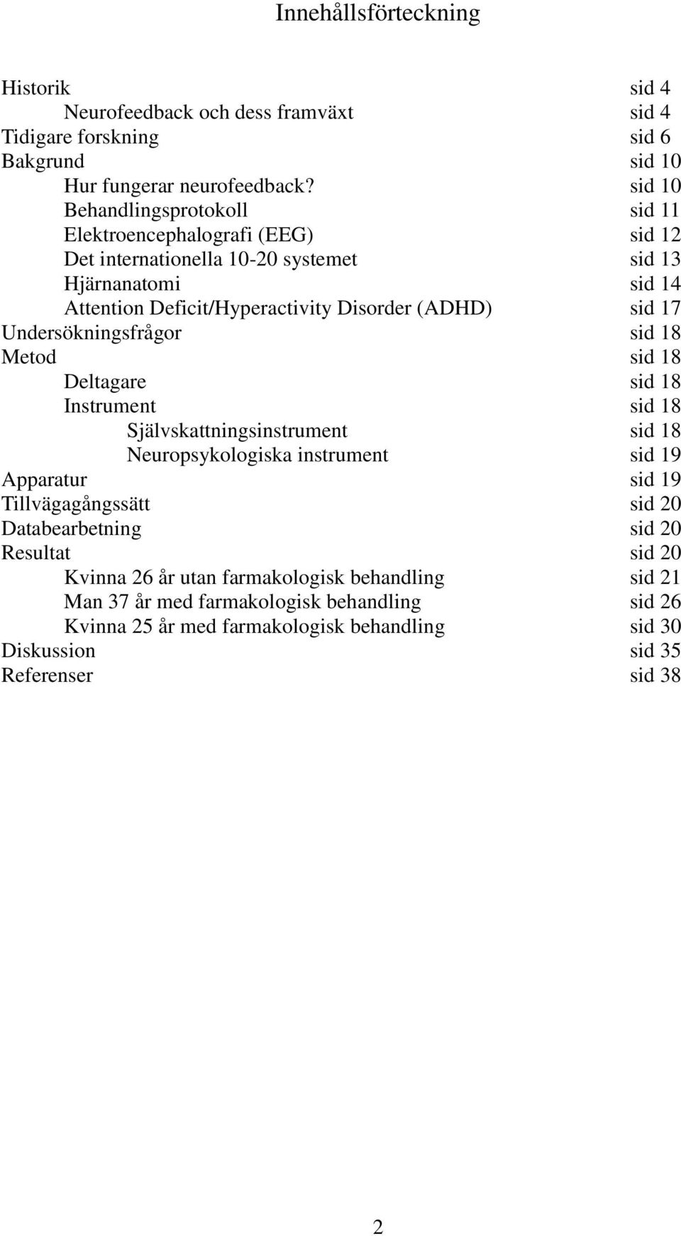 17 Undersökningsfrågor sid 18 Metod sid 18 Deltagare sid 18 Instrument sid 18 Självskattningsinstrument sid 18 Neuropsykologiska instrument sid 19 Apparatur sid 19 Tillvägagångssätt