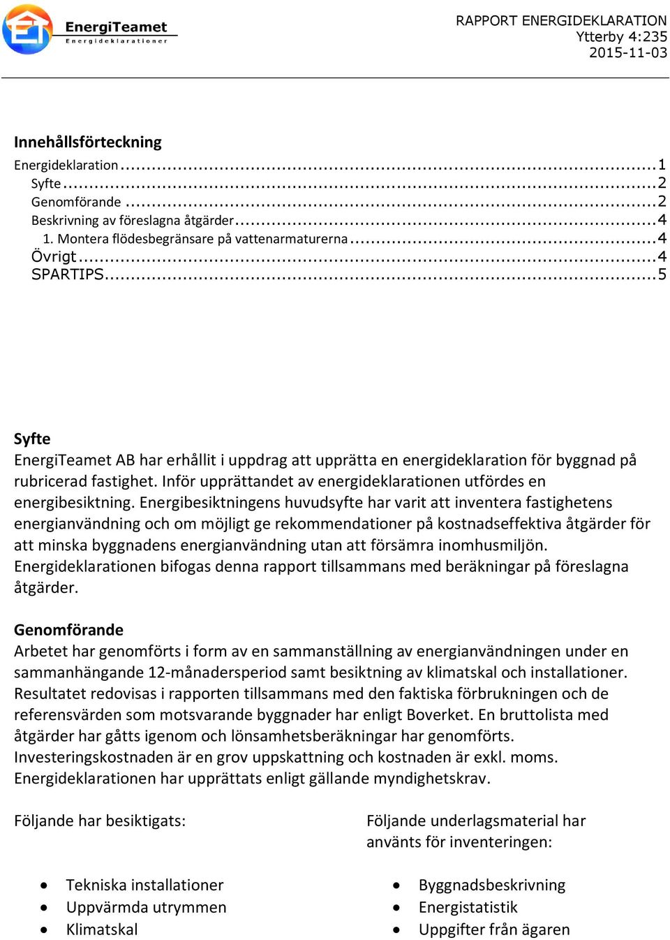 Energibesiktningens huvudsyfte har varit att inventera fastighetens energianvändning och om möjligt ge rekommendationer på kostnadseffektiva åtgärder för att minska byggnadens energianvändning utan