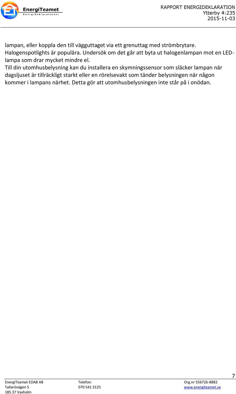 Till din utomhusbelysning kan du installera en skymningssensor som släcker lampan när dagsljuset är tillräckligt