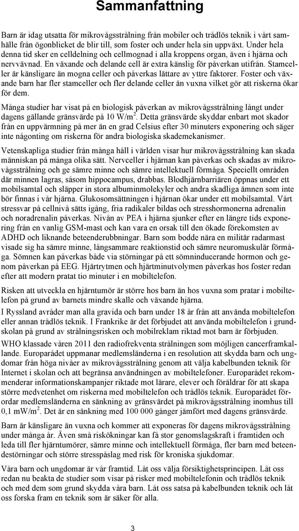 Stamceller är känsligare än mogna celler och påverkas lättare av yttre faktorer. Foster och växande barn har fler stamceller och fler delande celler än vuxna vilket gör att riskerna ökar för dem.