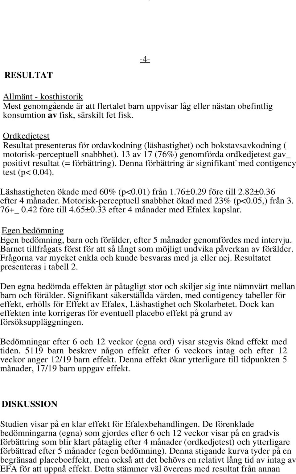 Denna förbättring är signifikant`med contigency test (p< 0.04). Läshastigheten ökade med 60% (p<0.01) från 1.76±0.29 före till 2.82±0.36 efter 4 månader.