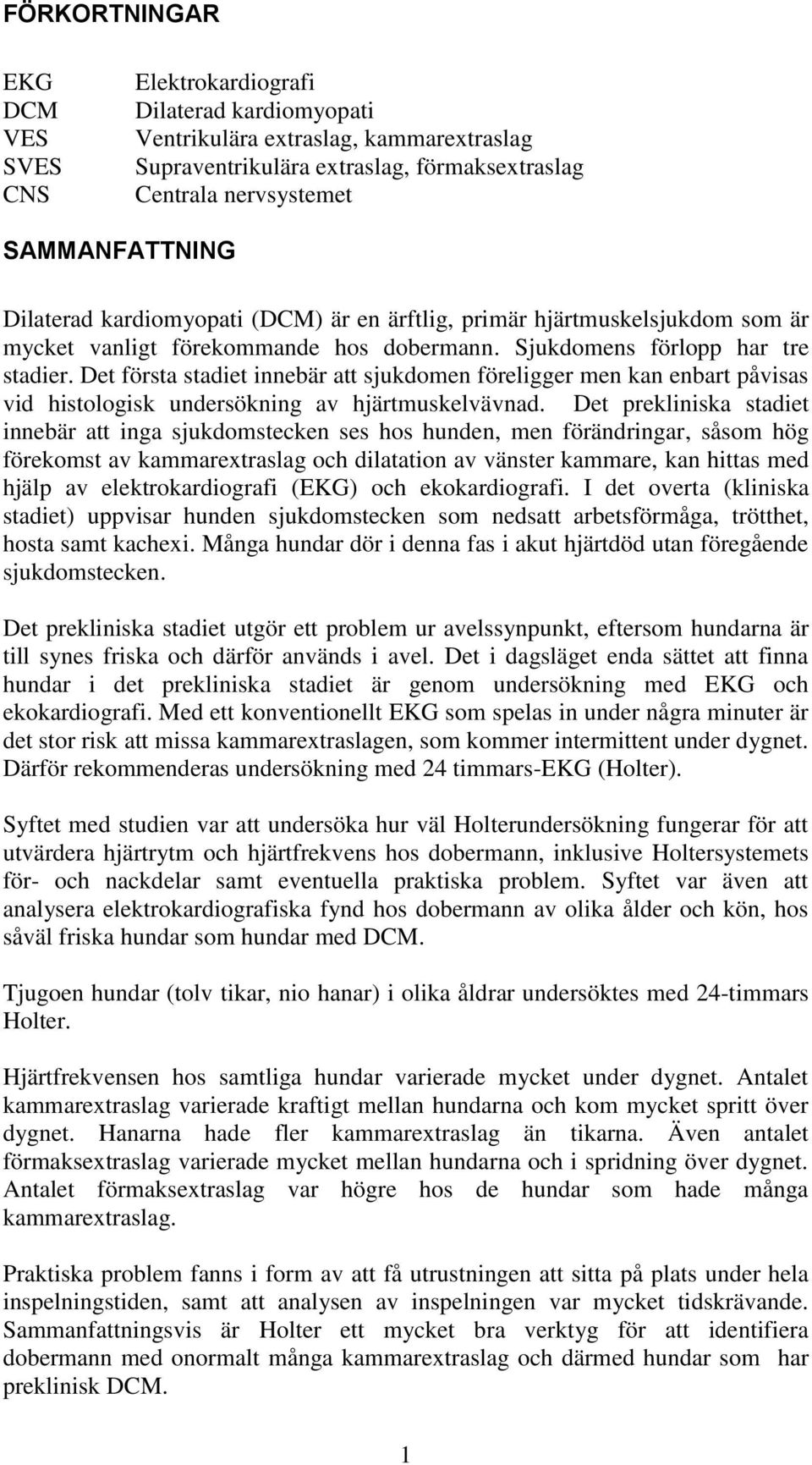 Det första stadiet innebär att sjukdomen föreligger men kan enbart påvisas vid histologisk undersökning av hjärtmuskelvävnad.