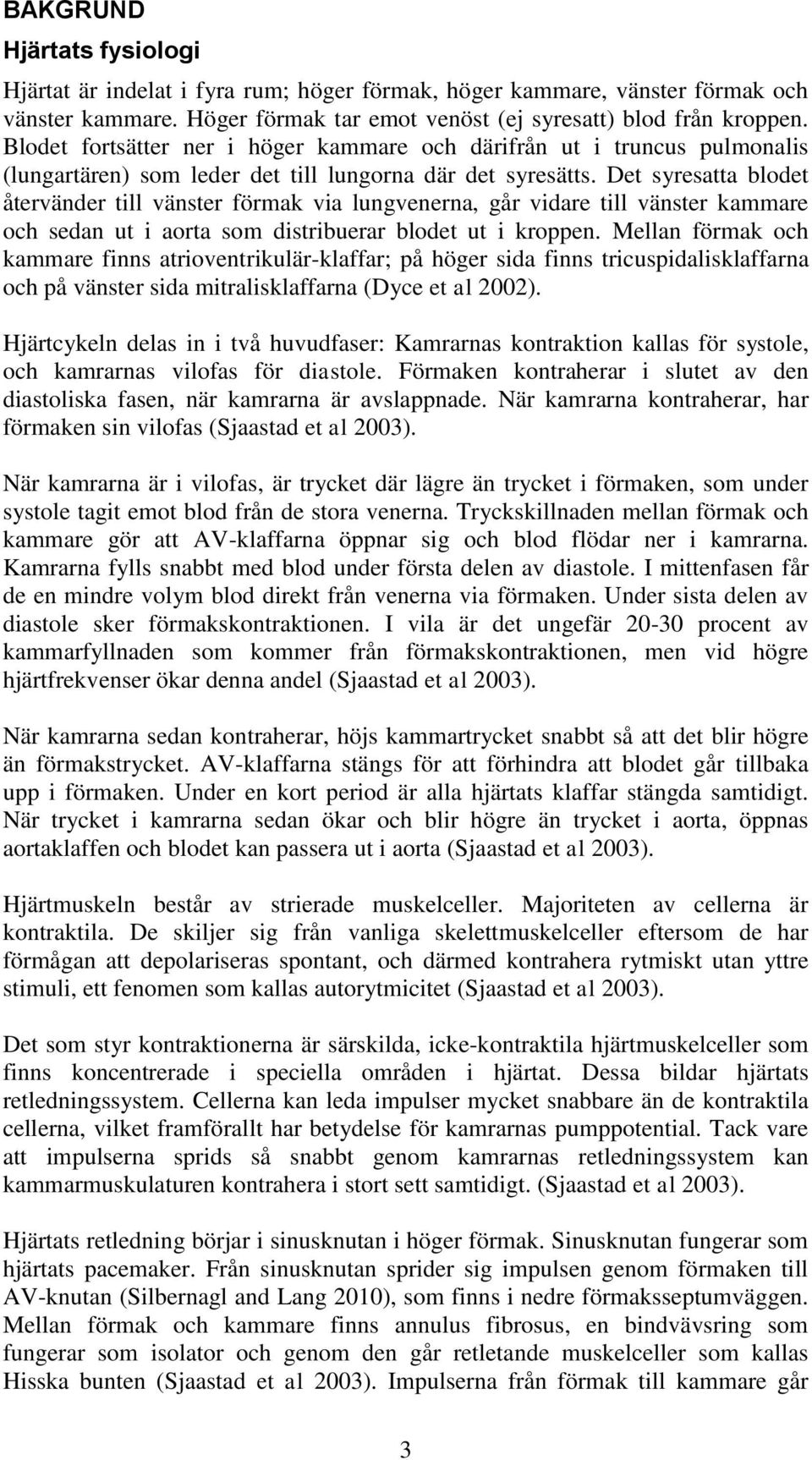 Det syresatta blodet återvänder till vänster förmak via lungvenerna, går vidare till vänster kammare och sedan ut i aorta som distribuerar blodet ut i kroppen.