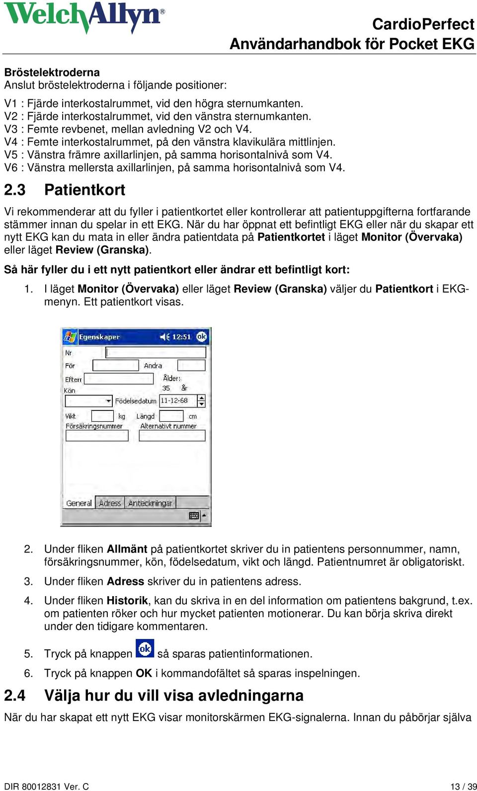 V6 : Vänstra mellersta axillarlinjen, på samma horisontalnivå som V4. 2.