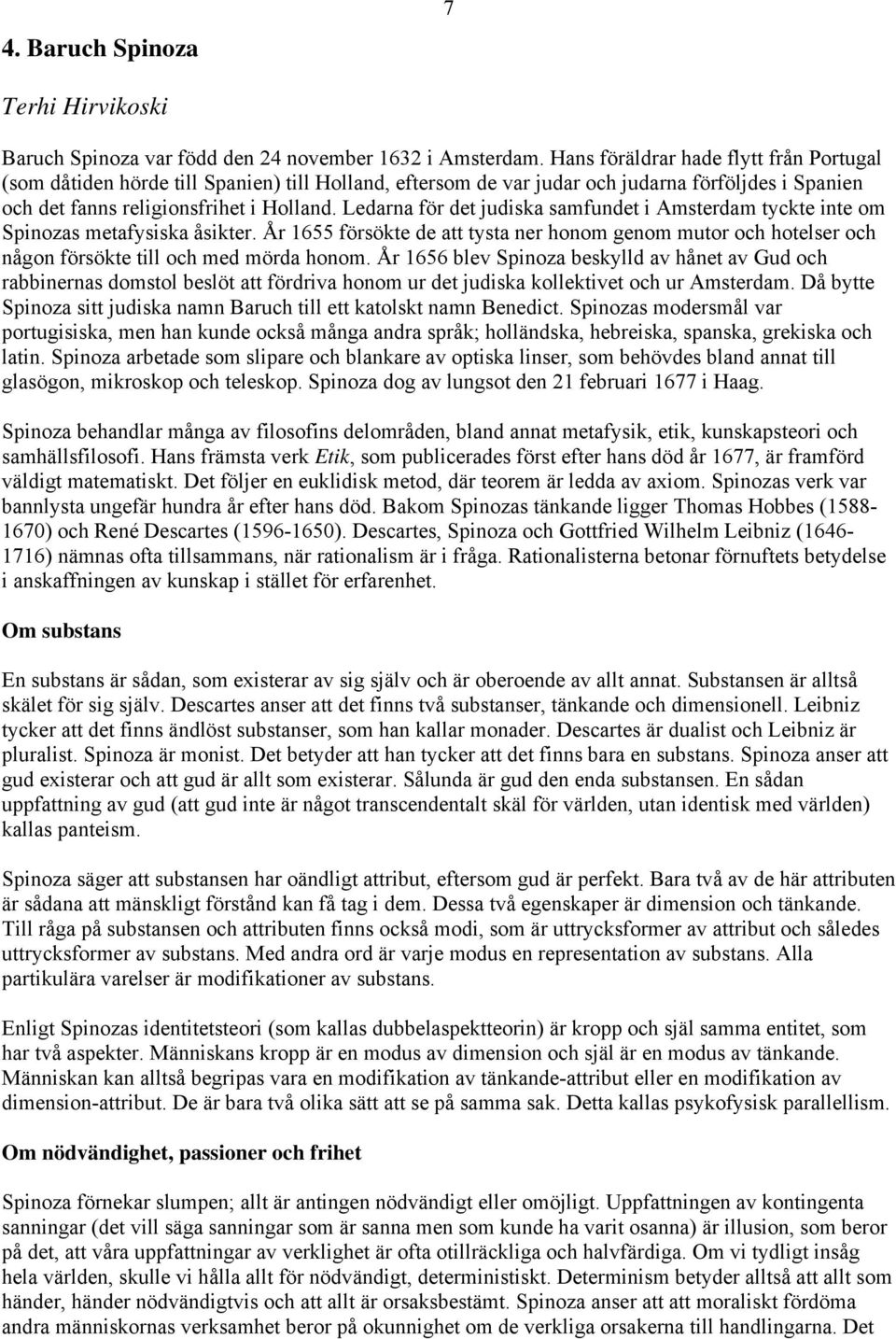 Ledarna för det judiska samfundet i Amsterdam tyckte inte om Spinozas metafysiska åsikter. År 1655 försökte de att tysta ner honom genom mutor och hotelser och någon försökte till och med mörda honom.