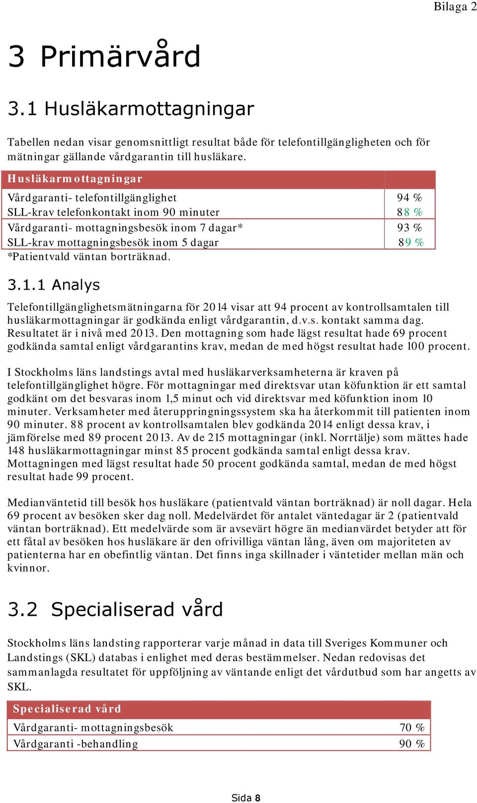 borträknad. 94 % 88 % 93 % 89 % 3.1.1 Analys Telefontillgänglighetsmätningarna för 2014 visar att 94 procent av kontrollsamtalen till husläkarmottagningar är godkända enligt vårdgarantin, d.v.s. kontakt samma dag.